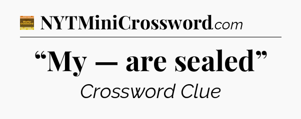 “My — are sealed” - Eugene Sheffer Crossword