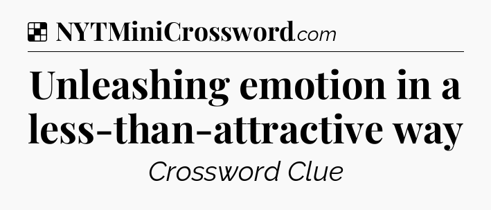 Solution: Unleashing emotion in a less-than-attractive way - NYT Crossword