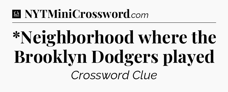 *Neighborhood where the Brooklyn Dodgers played - LA Times Crossword