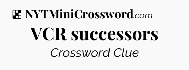 Solution: VCR successors - NYT Crossword