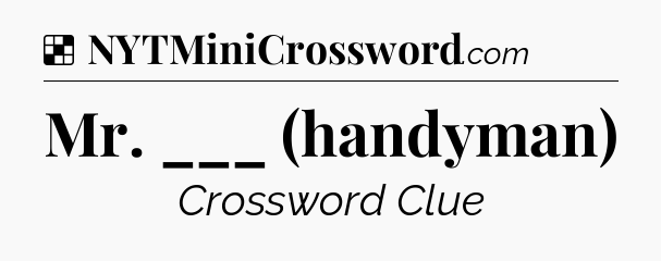 Solution: Mr. ___ (handyman) - NYT Crossword