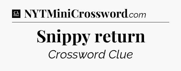 Snippy return - LA Times Crossword