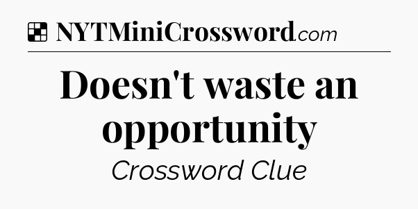 Solution: Doesn't waste an opportunity - NYT Crossword