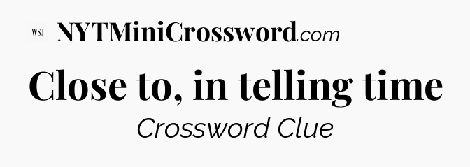 Close to, in telling time - WSJ Crossword