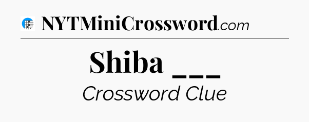 Shiba ___ Crossword Clue