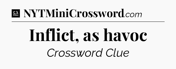 Inflict, as havoc - LA Times Crossword