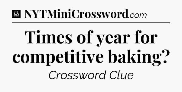 Times of year for competitive baking - LA Times Crossword