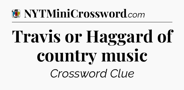 Travis or Haggard of country music Crossword Clue