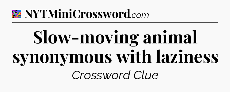 Slow-moving animal synonymous with laziness Crossword Clue