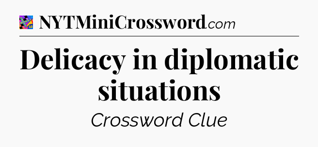 Delicacy in diplomatic situations Crossword Clue