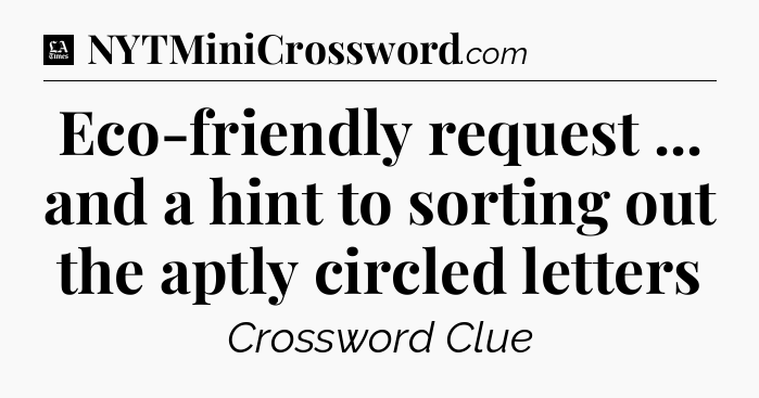 Eco-friendly request ... and a hint to sorting out the aptly circled letters - LA Times Crossword
