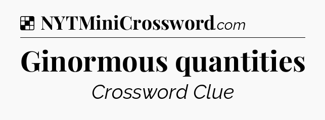 Solution: Ginormous quantities - NYT Crossword