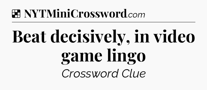 Solution: Beat decisively, in video game lingo - NYT Crossword