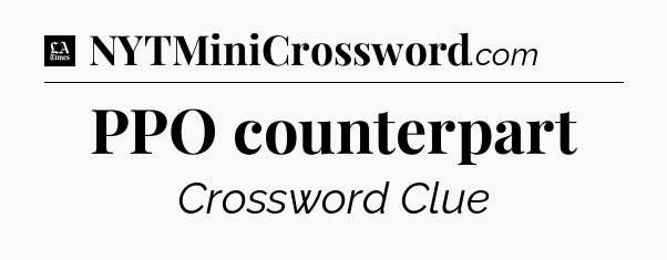 PPO counterpart - LA Times Crossword