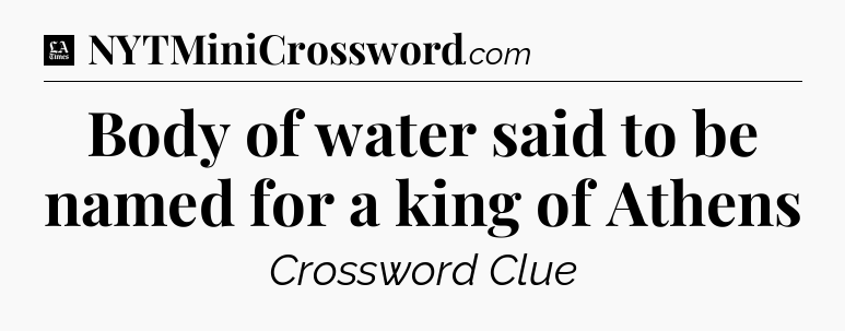 Body of water said to be named for a king of Athens - LA Times Crossword