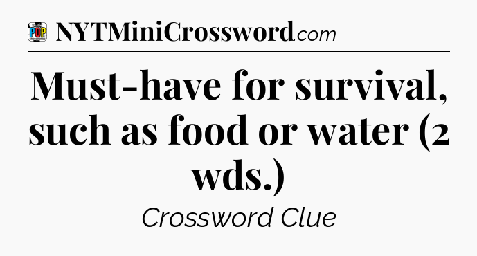 Must-have for survival, such as food or water (2 wds.) Crossword Clue