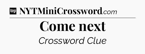 Come next Crossword Clue