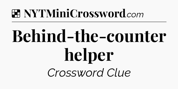 Solution: Behind-the-counter helper - NYT Crossword