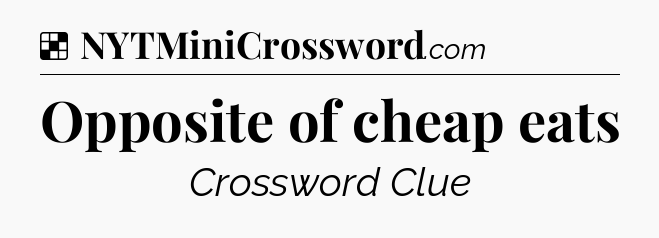 Solution: Opposite of cheap eats - NYT Crossword