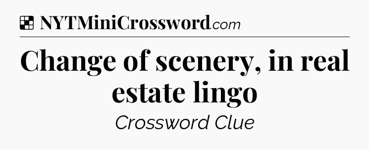 Solution: Change of scenery, in real estate lingo - NYT Crossword