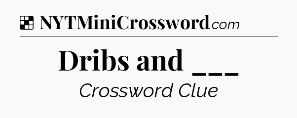 Solution: Dribs and ___ - NYT Crossword