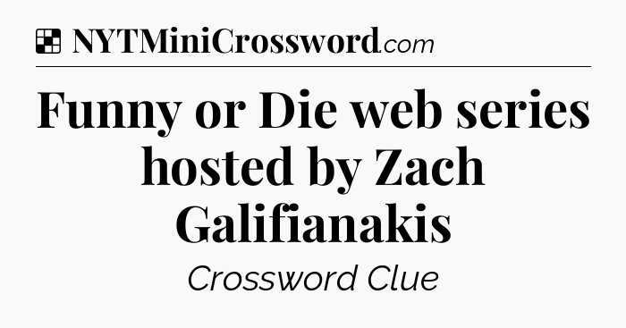 Solution: Funny or Die web series hosted by Zach Galifianakis - NYT Crossword