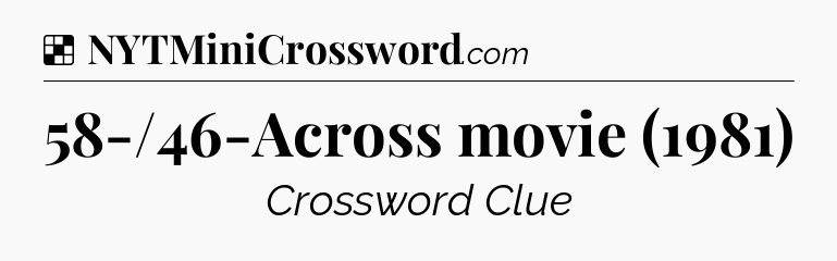 Solution: 58-/46-Across movie (1981) - NYT Crossword