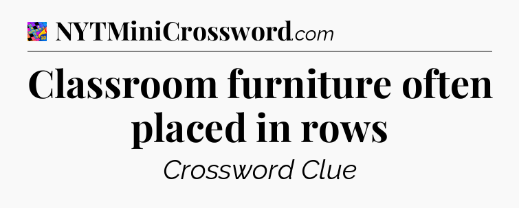 Classroom furniture often placed in rows Crossword Clue