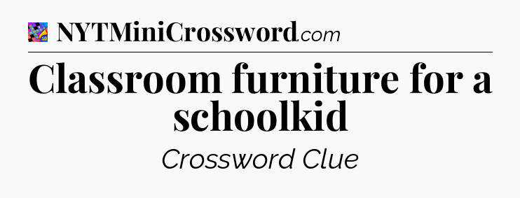 Classroom furniture for a schoolkid Crossword Clue