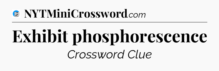 Exhibit phosphorescence Crossword Clue