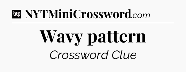 Wavy pattern Crossword Clue