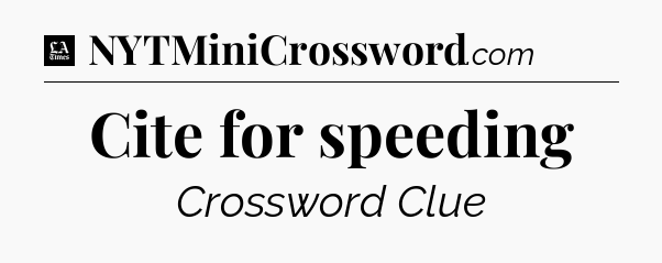 Cite for speeding - LA Times Crossword