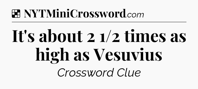 Solution: It's about 2 1/2 times as high as Vesuvius - NYT Crossword