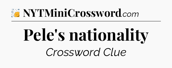 Pele's nationality - 7 Little Words