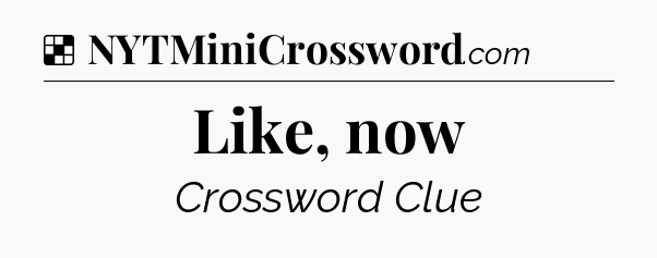 Solution: Like, now - NYT Crossword