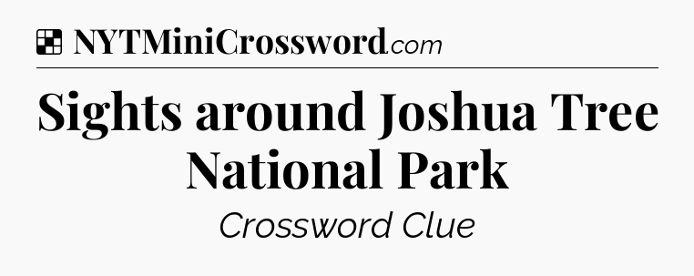 Solution: Sights around Joshua Tree National Park - NYT Crossword