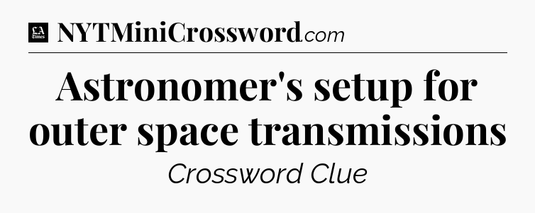 Astronomer's setup for outer space transmissions - LA Times Crossword