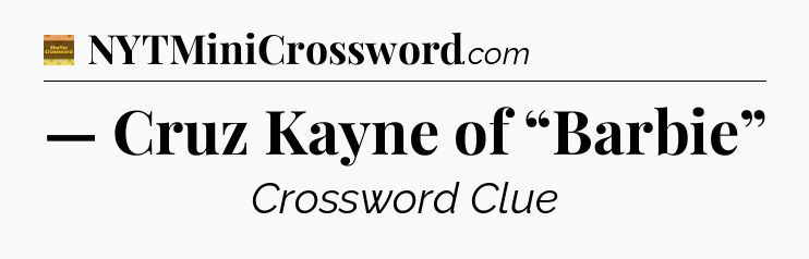 — Cruz Kayne of “Barbie” - Eugene Sheffer Crossword