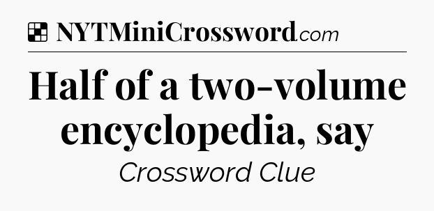 Solution: Half of a two-volume encyclopedia, say - NYT Crossword