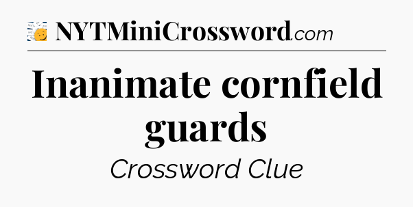Inanimate cornfield guards - 7 Little Words