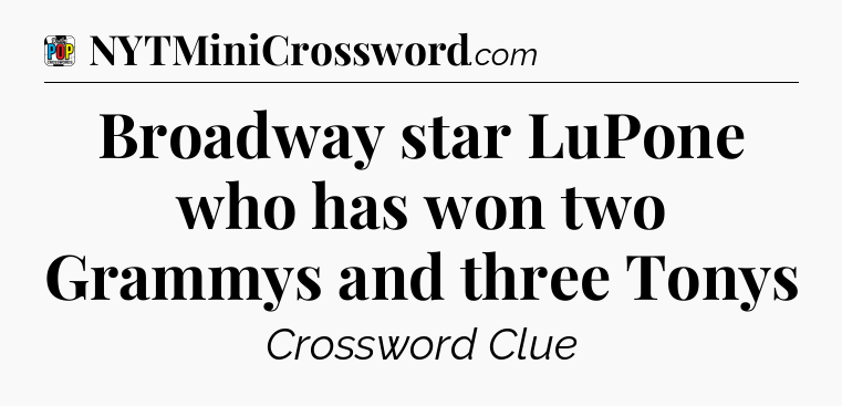 Broadway star LuPone who has won two Grammys and three Tonys Crossword Clue