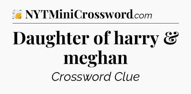 Daughter of harry & meghan - 7 Little Words