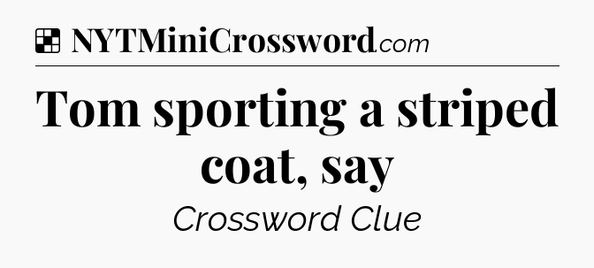Solution: Tom sporting a striped coat, say - NYT Crossword