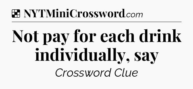 Solution: Not pay for each drink individually, say - NYT Crossword
