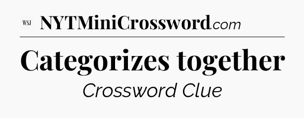 Categorizes together - WSJ Crossword
