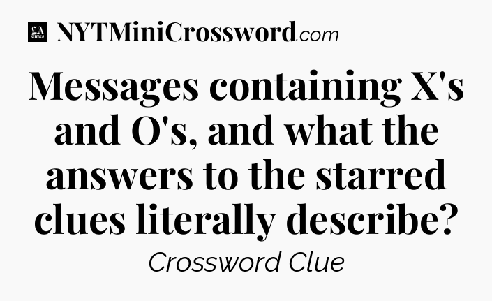 Messages containing X's and O's, and what the answers to the starred clues literally describe - LA Times Crossword