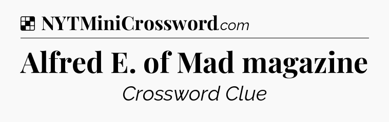 Solution: Alfred E. of Mad magazine - NYT Crossword