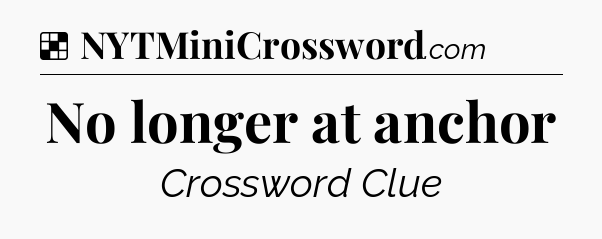 Solution: No longer at anchor - NYT Crossword