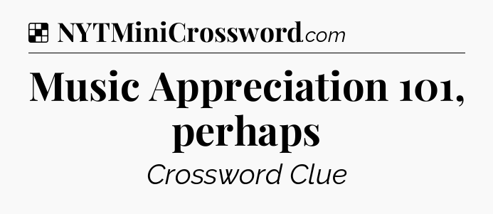 Solution: Music Appreciation 101, perhaps - NYT Crossword
