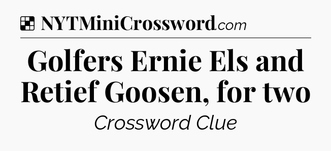 Solution: Golfers Ernie Els and Retief Goosen, for two - NYT Crossword